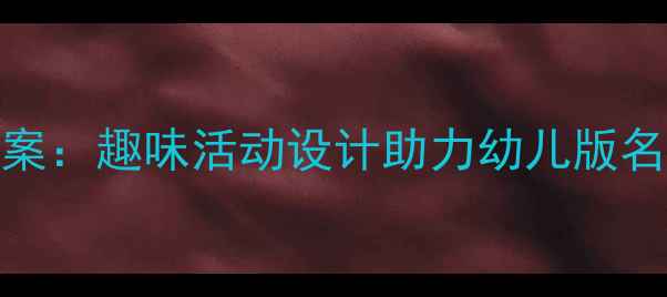 图片 幼儿园名人教育教案：趣味活动设计助力幼儿版名人认知与德育渗透