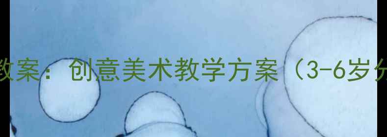 图片 幼儿园启蒙班儿童画教案：创意美术教学方案（3-6岁分龄指导+活动案例）2