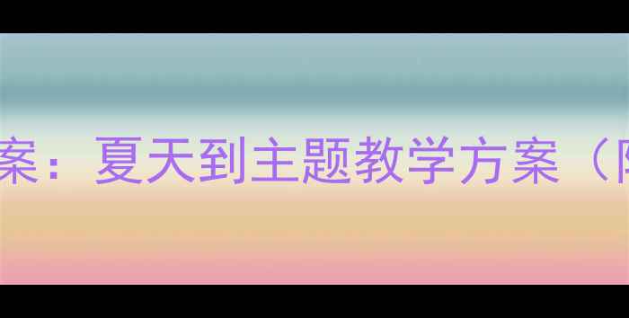 图片 幼儿园夏季活动教案：夏天到主题教学方案（附完整课程设计）1