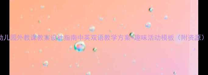 图片 幼儿园外教课教案设计指南中英双语教学方案+趣味活动模板（附资源）2