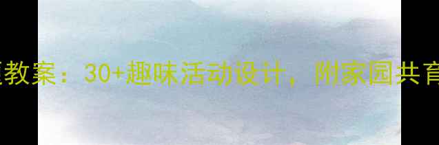 图片 幼儿园大班万能主题教案：30+趣味活动设计，附家园共育方案（附资源包）2