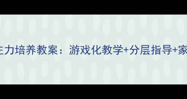 图片 幼儿园大班专注力培养教案：游戏化教学+分层指导+家园共育全方案2