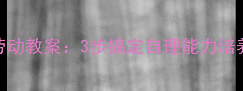 图片 幼儿园大班书包整理劳动教案：3步搞定自理能力培养+劳动教育融合方案1