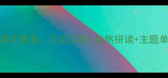 图片 幼儿园大班全英文教案：互动游戏+自然拼读+主题单元教学全攻略