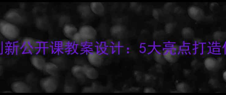 图片 幼儿园大班创新公开课教案设计：5大亮点打造优质教学示范