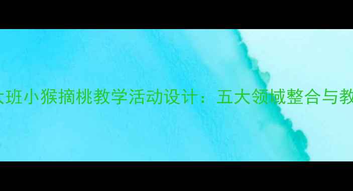 图片 幼儿园大班小猴摘桃教学活动设计：五大领域整合与教学目标1