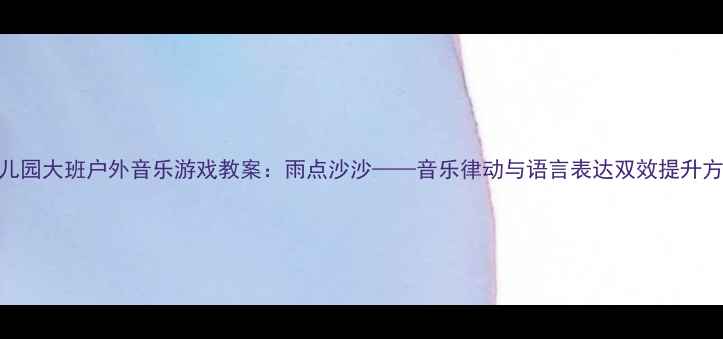 图片 幼儿园大班户外音乐游戏教案：雨点沙沙——音乐律动与语言表达双效提升方案