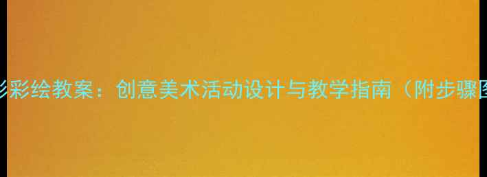 图片 幼儿园大班手形彩绘教案：创意美术活动设计与教学指南（附步骤图+材料清单）1