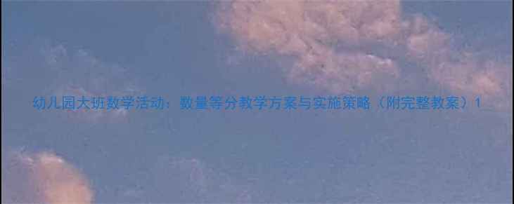 图片 幼儿园大班数学活动：数量等分教学方案与实施策略（附完整教案）1