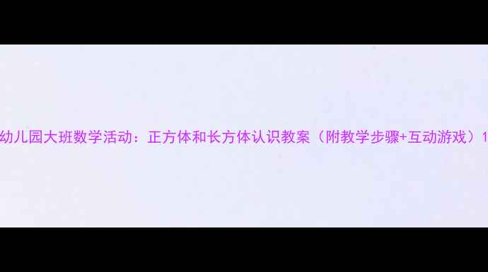 图片 幼儿园大班数学活动：正方体和长方体认识教案（附教学步骤+互动游戏）1