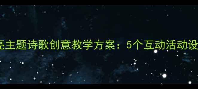 图片 幼儿园大班月亮主题诗歌创意教学方案：5个互动活动设计及教学建议2