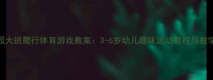 图片 幼儿园大班爬行体育游戏教案：3-6岁幼儿趣味运动教程与教学方案