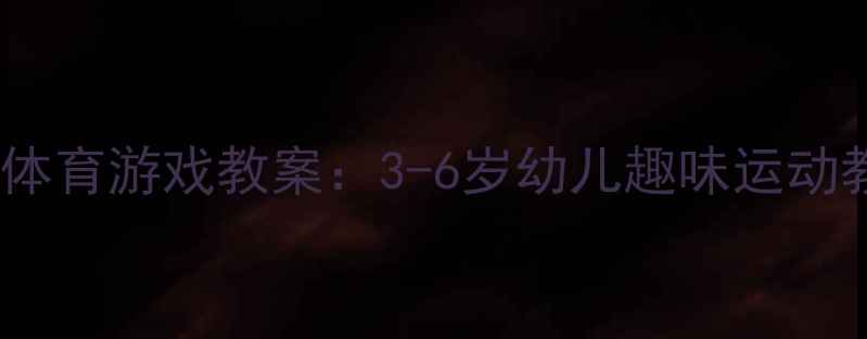 图片 幼儿园大班爬行体育游戏教案：3-6岁幼儿趣味运动教程与教学方案1