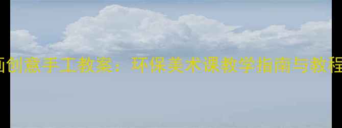 图片 幼儿园大班瓶子画创意手工教案：环保美术课教学指南与教程（附材料清单）2