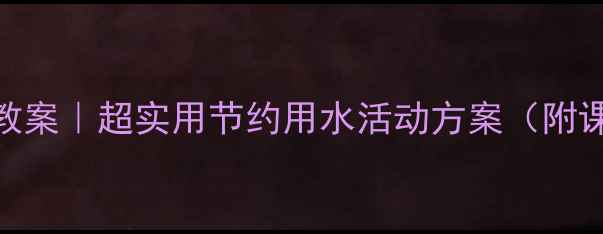 图片 幼儿园大班社会教案｜超实用节约用水活动方案（附课件+游戏+实践）