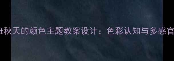 图片 幼儿园大班秋天的颜色主题教案设计：色彩认知与多感官教学实践2