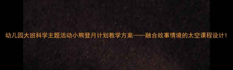 图片 幼儿园大班科学主题活动小熊登月计划教学方案——融合故事情境的太空课程设计1