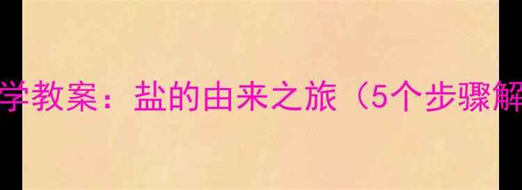 图片 幼儿园大班科学教案：盐的由来之旅（5个步骤解锁千年智慧）