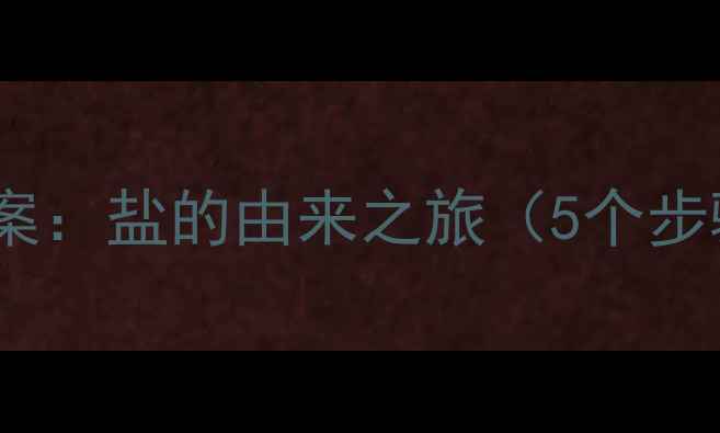 图片 幼儿园大班科学教案：盐的由来之旅（5个步骤解锁千年智慧）2