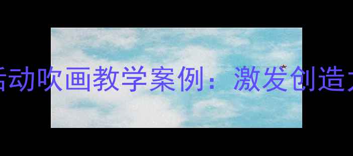 图片 幼儿园大班美术活动吹画教学案例：激发创造力的小技巧与步骤