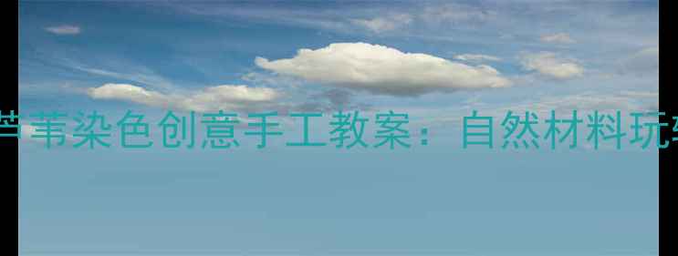 图片 幼儿园大班芦苇染色创意手工教案：自然材料玩转传统文化1