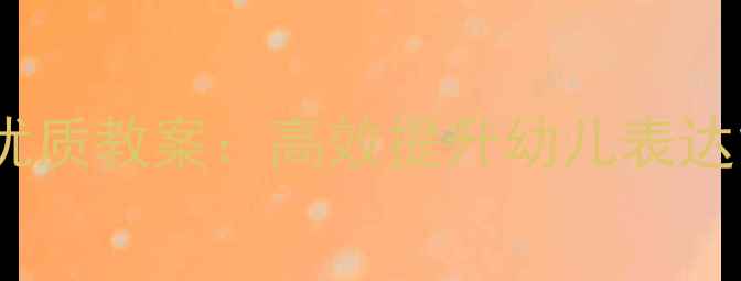 图片 幼儿园大班语言优质教案：高效提升幼儿表达能力的教学方案1