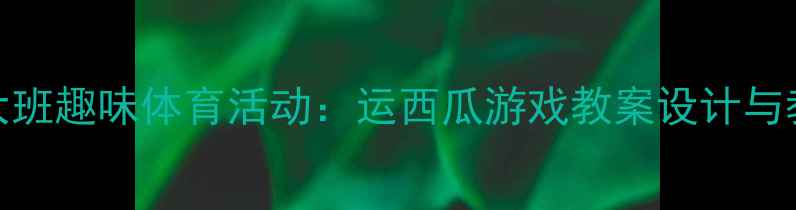 图片 幼儿园大班趣味体育活动：运西瓜游戏教案设计与教学要点