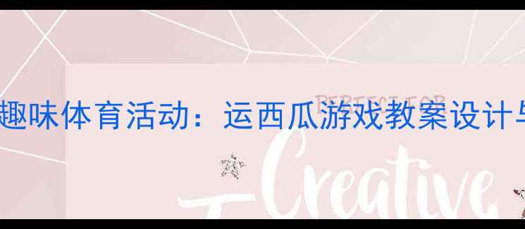 图片 幼儿园大班趣味体育活动：运西瓜游戏教案设计与教学要点1