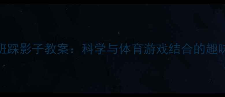 图片 幼儿园大班踩影子教案：科学与体育游戏结合的趣味活动设计