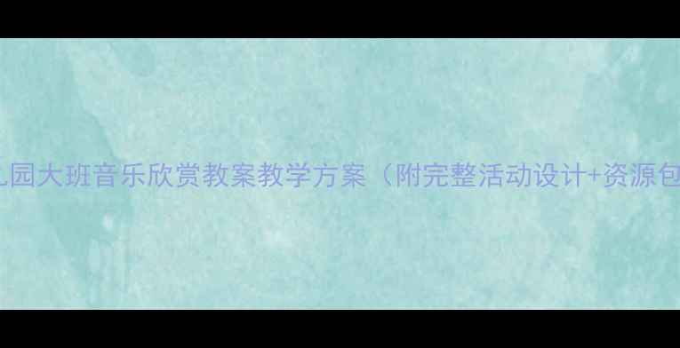 图片 幼儿园大班音乐欣赏教案教学方案（附完整活动设计+资源包）1