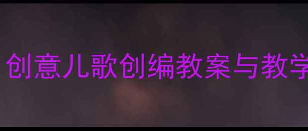 图片 幼儿园大班音乐活动：创意儿歌创编教案与教学策略（附活动方案）2