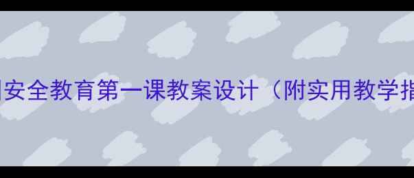 图片 幼儿园安全教育第一课教案设计（附实用教学指南）1