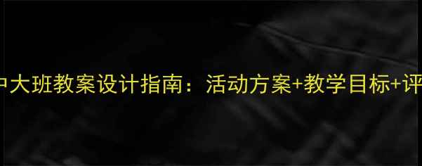 图片 幼儿园小中大班教案设计指南：活动方案+教学目标+评估方式全2