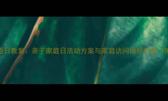 图片 幼儿园小主人体验日教案：亲子家庭日活动方案与家庭访问指导手册（附分龄游戏清单）