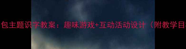 图片 幼儿园小书包主题识字教案：趣味游戏+互动活动设计（附教学目标与评价）
