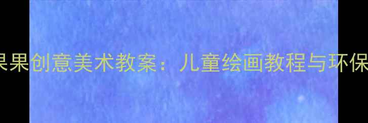 图片 幼儿园小刺猬背果果创意美术教案：儿童绘画教程与环保手工制作全攻略1