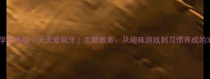 图片 幼儿园小学低年级「天天爱刷牙」主题教案：从趣味游戏到习惯养成的30天计划2