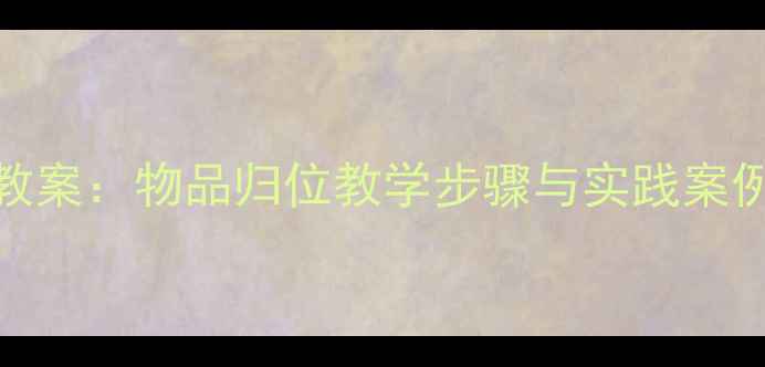 图片 幼儿园小学礼仪教案：物品归位教学步骤与实践案例（附完整方案）