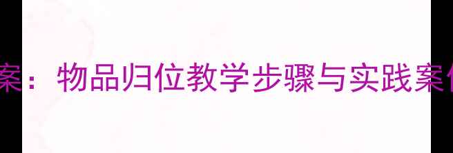 图片 幼儿园小学礼仪教案：物品归位教学步骤与实践案例（附完整方案）2