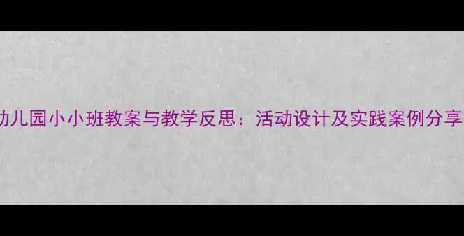 图片 幼儿园小小班教案与教学反思：活动设计及实践案例分享1