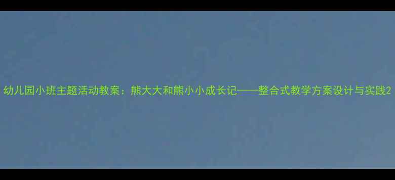 图片 幼儿园小班主题活动教案：熊大大和熊小小成长记——整合式教学方案设计与实践2