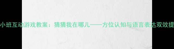 图片 幼儿园小班互动游戏教案：猜猜我在哪儿——方位认知与语言表达双效提升方案