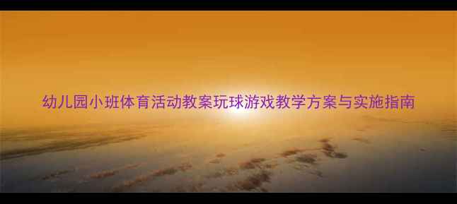 图片 幼儿园小班体育活动教案玩球游戏教学方案与实施指南