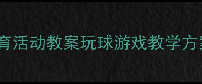 图片 幼儿园小班体育活动教案玩球游戏教学方案与实施指南2