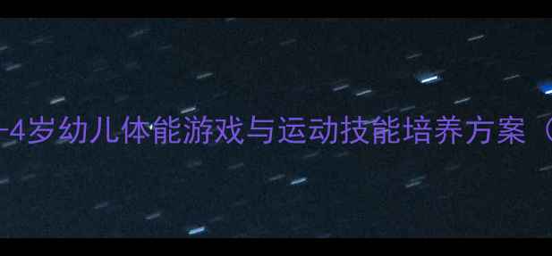 图片 幼儿园小班体育课教案3-4岁幼儿体能游戏与运动技能培养方案（附教学步骤+安全指南）