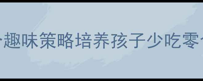 图片 幼儿园小班健康教案：5个趣味策略培养孩子少吃零食习惯，附完整教学方案2