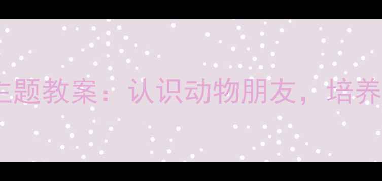 图片 幼儿园小班农场动物主题教案：认识动物朋友，培养自然认知与社交能力1