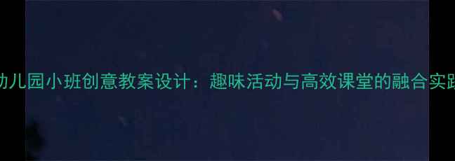 图片 幼儿园小班创意教案设计：趣味活动与高效课堂的融合实践