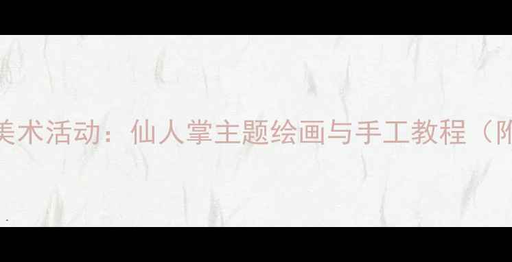图片 幼儿园小班创意美术活动：仙人掌主题绘画与手工教程（附亲子互动方案）