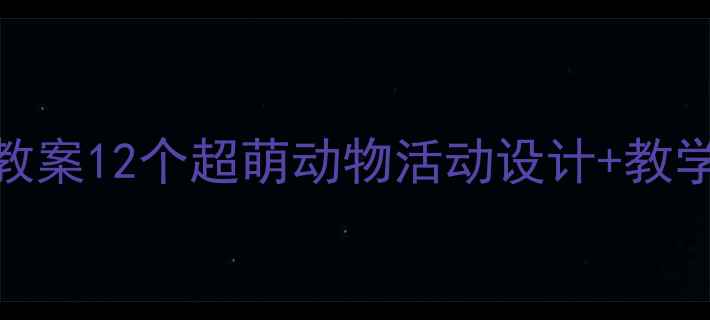图片 幼儿园小班动物主题教案12个超萌动物活动设计+教学目标+家长互动攻略2